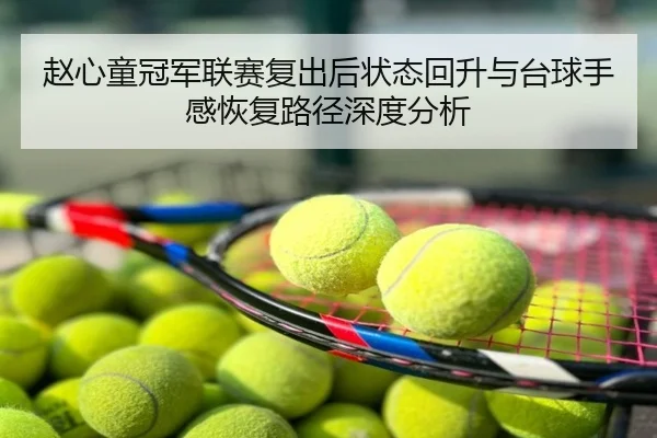 赵心童冠军联赛复出后状态回升与台球手感恢复路径深度分析