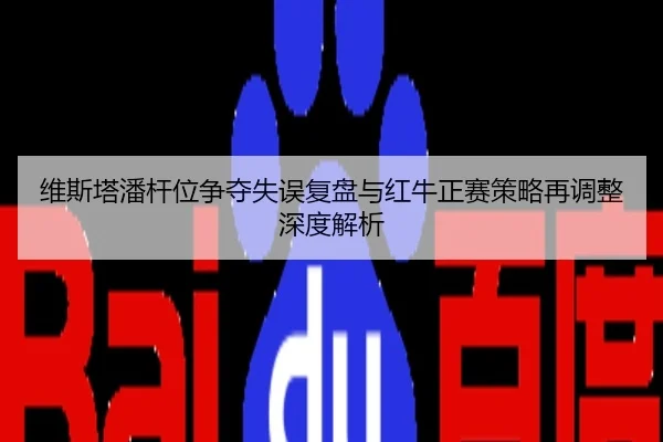 维斯塔潘杆位争夺失误复盘与红牛正赛策略再调整深度解析