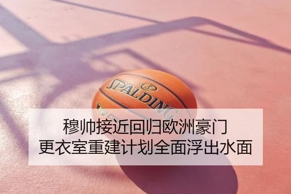 穆帅接近回归欧洲豪门 更衣室重建计划全面浮出水面